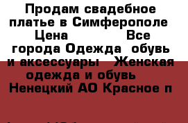  Продам свадебное платье в Симферополе › Цена ­ 25 000 - Все города Одежда, обувь и аксессуары » Женская одежда и обувь   . Ненецкий АО,Красное п.